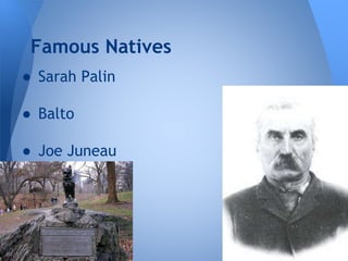 Famous Natives
● Sarah Palin
● Balto

● Joe Juneau

 