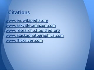 Citations
www.en.wikipedia.org
www.askville.amazon.com
www.research.stlouisfed.org
www.alaskaphotographics.com
www.flickriver.com

 