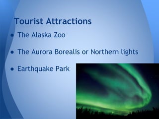 Tourist Attractions
● The Alaska Zoo
● The Aurora Borealis or Northern lights

● Earthquake Park

 