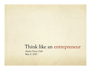 Think like an entrepreneur
Alaska Press Club
May 8, 2010
 