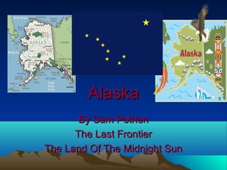 AlaskaAlaska
By Sam PothenBy Sam Pothen
The Last FrontierThe Last Frontier
The Land Of The Midnight SunThe Land Of The Midnight Sun
 