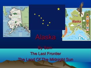 AlaskaAlaska
By SamBy Sam
The Last FrontierThe Last Frontier
The Land Of The Midnight SunThe Land Of The Midnight Sun
 