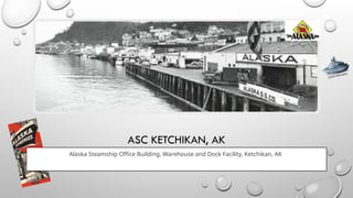 ASC KETCHIKAN, AK
Alaska Steamship Office Building, Warehouse and Dock Facility, Ketchikan, AK
CLICK FOR INFO
 