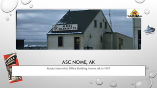 ASC NOME, AK
Alaska Steamship Office Building, Nome, AK in 1957
CLICK FOR INFO
 