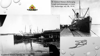 SS Admiral Watson, Yakutat, AK
SS Admiral Watson discharging
freight and passengers at dock
#2, Anchorage, July 28, 1919.
 