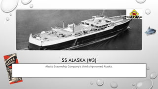 SS ALASKA (#3)
Alaska Steamship Company's third ship named Alaska.
CLICK FOR INFO
 