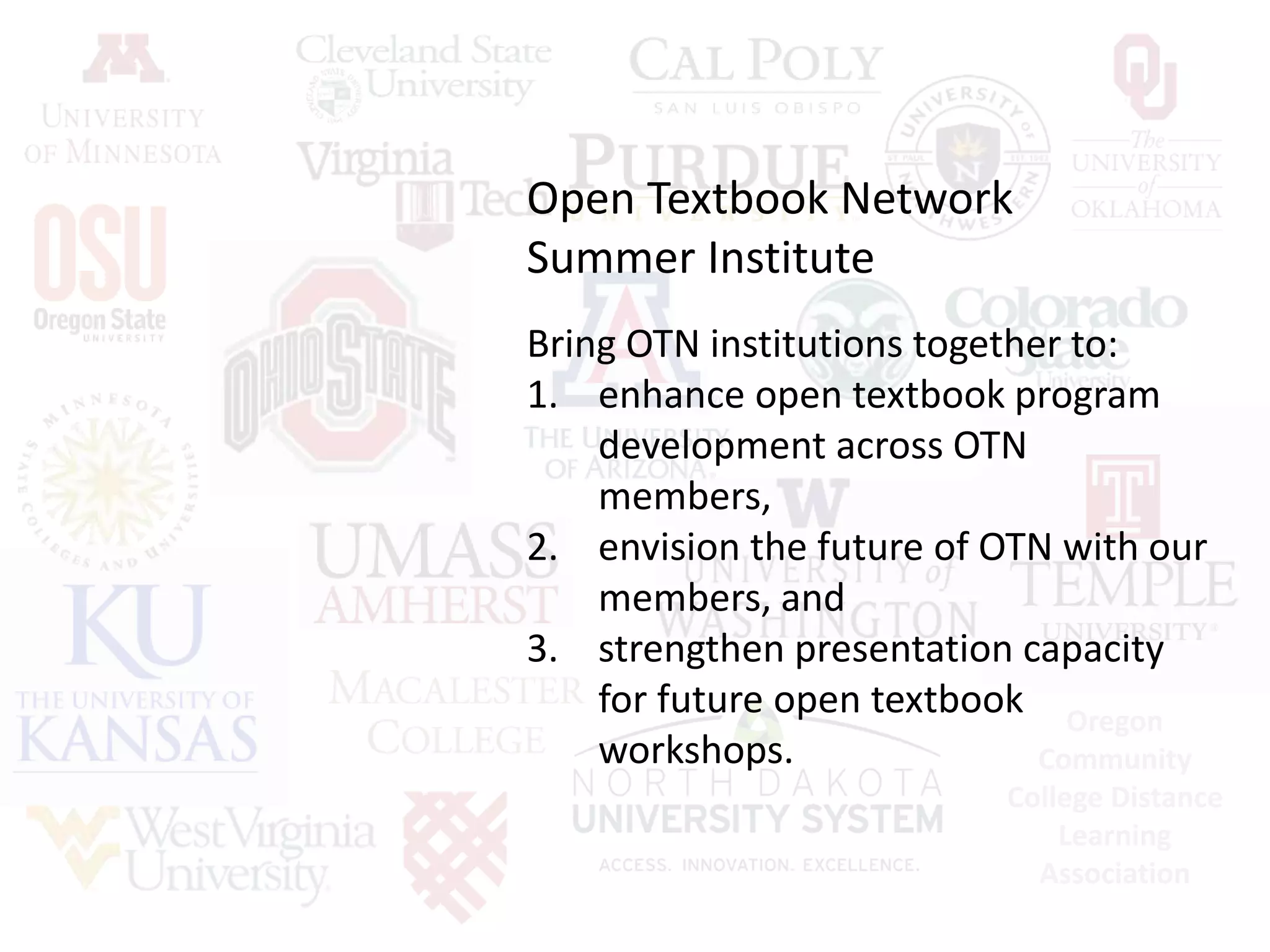 Oregon
Community
College Distance
Learning
Association
Bring OTN institutions together to:
1. enhance open textbook program
development across OTN
members,
2. envision the future of OTN with our
members, and
3. strengthen presentation capacity
for future open textbook
workshops.
Open Textbook Network
Summer Institute
 