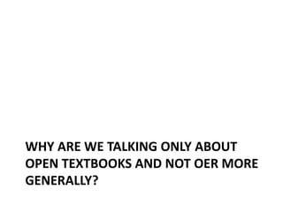 WHY ARE WE TALKING ONLY ABOUT
OPEN TEXTBOOKS AND NOT OER MORE
GENERALLY?
 