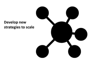 Develop new
strategies to scale
 