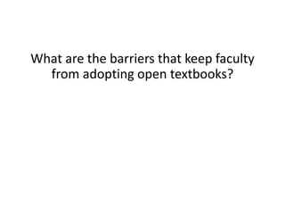What are the barriers that keep faculty
from adopting open textbooks?
 