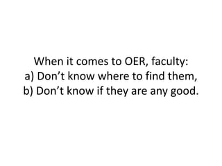 When it comes to OER, faculty:
a) Don’t know where to find them,
b) Don’t know if they are any good.
 