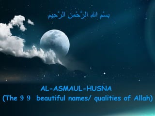AL-ASMAUL-HUSNA  (The  99  beautiful names/ qualities of Allah)   بِسْمِ اللهِ الرَّحْمنِ الرَّحِيمِ  