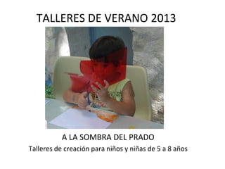 TALLERES DE VERANO 2013

A LA SOMBRA DEL PRADO
Talleres de creación para niños y niñas de 5 a 8 años

 