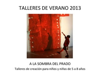 TALLERES DE VERANO 2013

A LA SOMBRA DEL PRADO
Talleres de creación para niños y niñas de 5 a 8 años

 