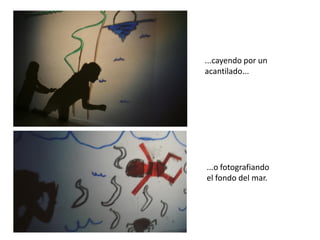 ...cayendo por un
acantilado...

...o fotografiando
el fondo del mar.

 