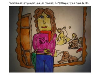 También nos inspiramos en Las meninas de Velázquez y en Ouka Leele.

 