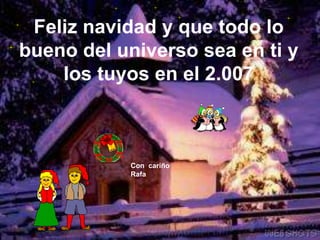 Feliz navidad y que todo lo bueno del universo sea en ti y los tuyos en el 2.007Con  cariñoRafa
