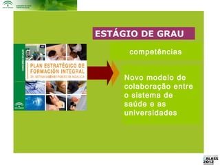 ESTÁGIO DE GRAU

     competências


    Novo modelo de
    colaboração entre
    o sistema de
    saúde e as
    universidades
 