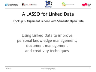 A LASSO for Linked DataLookup & Alignment Service with Semantic Open Data Using Linked Data to improve personal knowledge management,document management and creativity techniques  09.09.11 www.lassoproject.org 1 