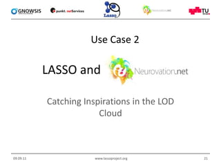 LASSO and <br />Catching Inspirations in the LOD Cloud<br />09.09.11<br />www.lassoproject.org<br />21<br />Use Case 2<br />