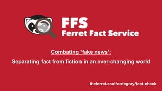 theferret.scot/category/fact-check
Combating ‘fake news’:
Separating fact from fiction in an ever-changing world
 