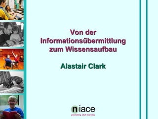 Von der Informationsűbermittlung zum Wissensaufbau Alastair Clark 