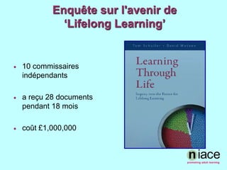 Enquête sur l'avenir de ‘Lifelong Learning’ 10 commissairesindépendantsa reçu 28 documents pendant 18 moiscoût £1,000,000 