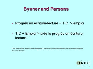 Bynner and ParsonsProgrès en écriture-lecture + TIC  > emploiTIC + Emploi > aide le progrès en écriture-lecture The Digital Divide , Basic Skills Employment, Comparative Study in Portrland USA and London EnglandBynner et Parsons. 