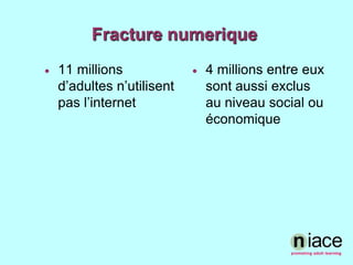Fracture numerique11 millions d’adultesn’utilisent pas l’internet4 millions entre euxsontaussiexclus au niveau social ouéconomique