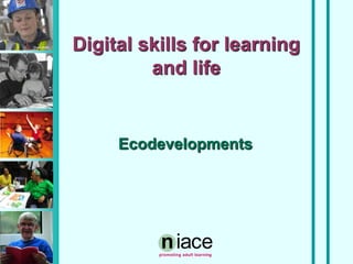 Stuart Hollis
                Digital skills for learning
                         and life


                     Ecodevelopments
 
