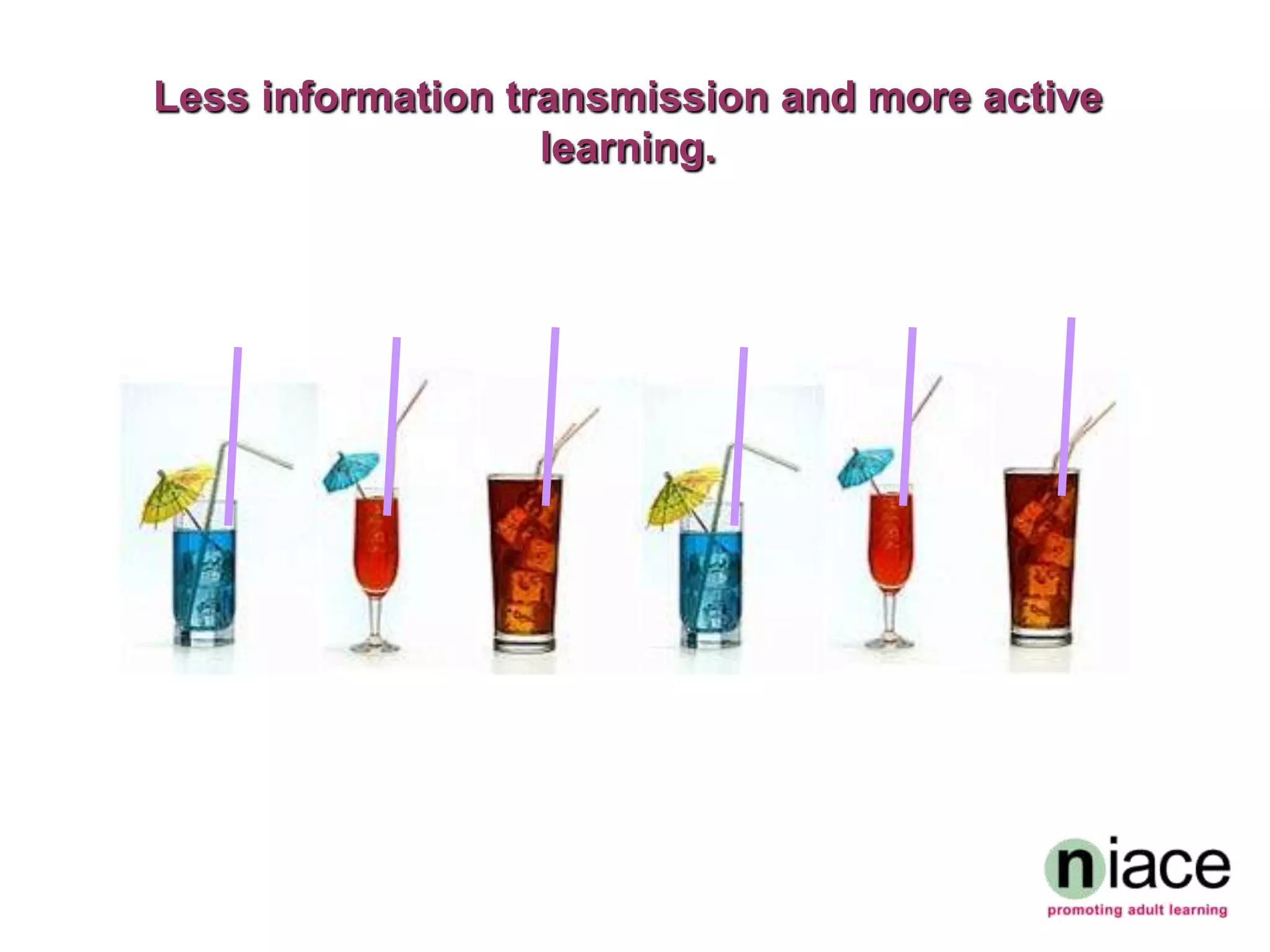 Less information transmission and more active
                   learning.
 