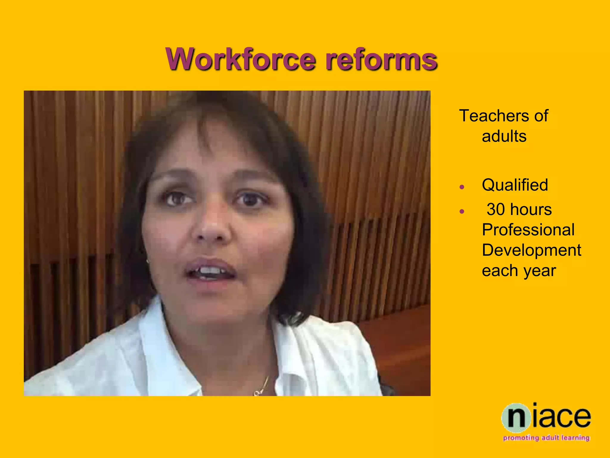 Workforce reforms
                    Teachers of
                      adults

                       Qualified
                       30 hours
                        Professional
                        Development
                        each year
 