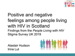 Positive and negative
feelings among people living
with HIV in Scotland
Findings from the People Living with HIV
Stigma Survey UK 2019
Alastair Hudson
Irina Lut
 