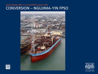 Lloyd’s Register: IQPC 11th Annual FPSO Congress 2010

CONVERSION – NGUJIMA-YIN FPSO
 