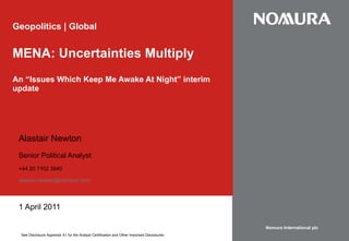 Geopolitics | Global MENA: Uncertainties Multiply An “Issues Which Keep Me Awake At Night” interim update Alastair Newton Senior Political Analyst +44 20 7102 3940 [email_address] 1 April 2011 Nomura International plc See Disclosure Appendix A1 for the Analyst Certification and Other Important Disclosures . 