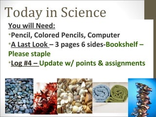 Today in Science
You will Need:
•Pencil, Colored Pencils, Computer
•A Last Look – 3 pages 6 sides-Bookshelf –
Please staple
•Log #4 – Update w/ points & assignments
 