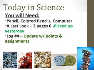 Today in Science
You will Need:
•Pencil, Colored Pencils, Computer
•A Last Look – 3 pages 6 -Picked up
yesterday
•Log #4 – Update w/ points &
assignments
 