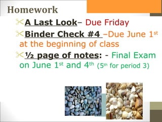 Homework
 A Last Look– Due Friday
 Binder Check #4 –Due June 1st
 at the beginning of class
 ½ page of notes: - Final Exam
 on June 1st and 4th (5th for period 3)
 