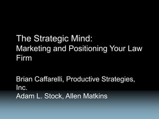 The Strategic Mind:
Marketing and Positioning Your Law
Firm

Brian Caffarelli, Productive Strategies,
Inc.
Adam L. Stock, Allen Matkins
 