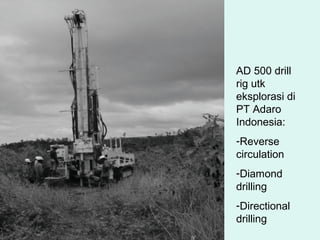 AD 500 drill
rig utk
eksplorasi di
PT Adaro
Indonesia:
-Reverse
circulation
-Diamond
drilling
-Directional
drilling
 