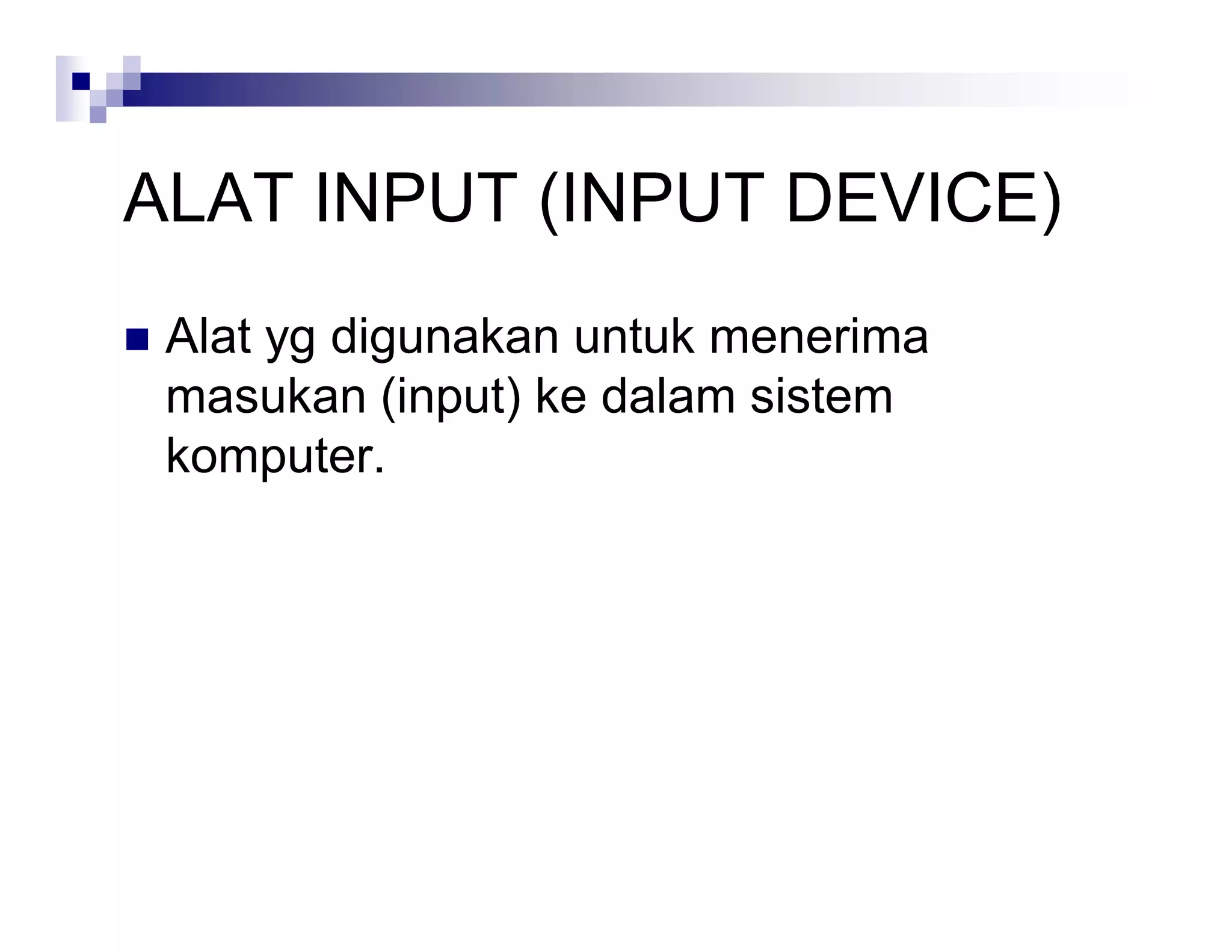 ALAT INPUT (INPUT DEVICE)
 Alat yg digunakan untuk menerima
masukan (input) ke dalam sistem
komputer.
 