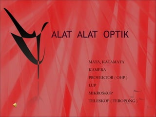 ALAT ALAT OPTIK

       MATA, KACAMATA
       KAMERA
       PROYEKTOR ( OHP )
       LUP
       MIKROSKOP
       TELESKOP ( TEROPONG )
 