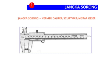 JANGKA SORONG = VERNIER CALIPER/SCUIFTMAT/MISTAR GESER
JANGKA SORONG
1
 