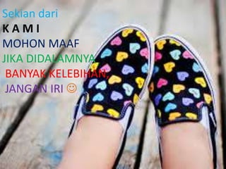 Sekian dari
K A M I
MOHON MAAF
JIKA DIDALAMNYA
BANYAK KELEBIHAN,
JANGAN IRI 
 