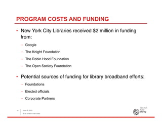 PROGRAM COSTS AND FUNDING
•  New York City Libraries received $2 million in funding
from:
•  Google
•  The Knight Foundation
•  The Robin Hood Foundation
•  The Open Society Foundation
•  Potential sources of funding for library broadband efforts:
•  Foundations
•  Elected officials
•  Corporate Partners
June 26, 2015
ALA: A Tale of Two Cities
14
 