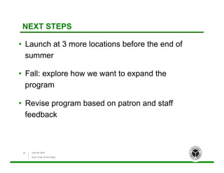 NEXT STEPS
•  Launch at 3 more locations before the end of
summer
•  Fall: explore how we want to expand the
program
•  Revise program based on patron and staff
feedback
June 26, 2015
ALA: A Tale of Two Cities
23
 