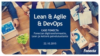 Lean & Agile
& DevOps
CASE FONECTA
Fonectan digitransformaatio,
Lean ja ketterä palvelutuotanto
22.10.2015
 