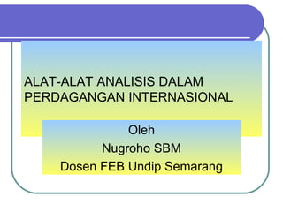 ALAT-ALAT ANALISIS DALAM
PERDAGANGAN INTERNASIONAL

              Oleh
          Nugroho SBM
    Dosen FEB Undip Semarang
 