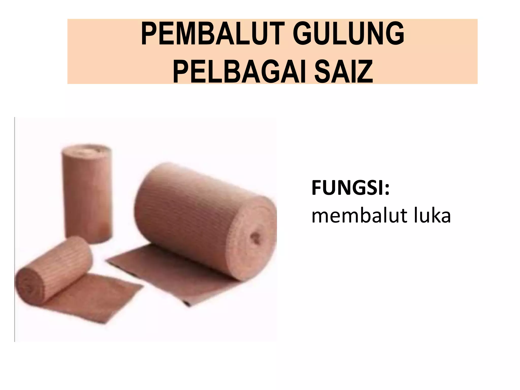 PEMBALUT GULUNG
PELBAGAI SAIZ
FUNGSI:
membalut luka
 