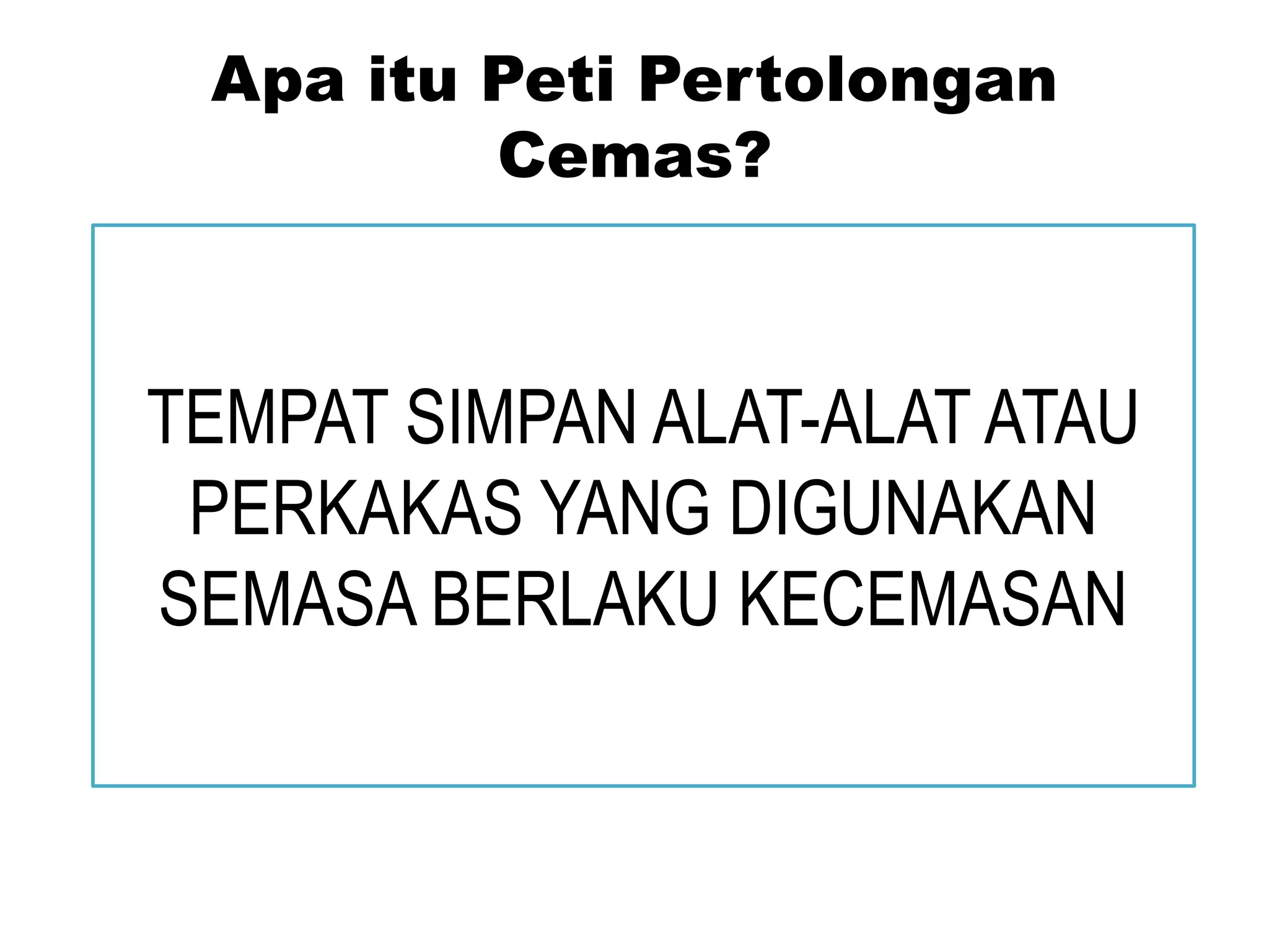 Apa itu Peti Pertolongan
Cemas?
TEMPAT SIMPAN ALAT-ALAT ATAU
PERKAKAS YANG DIGUNAKAN
SEMASA BERLAKU KECEMASAN
 